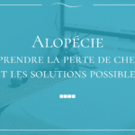 Alopécie : comprendre la perte de cheveux et les solutions possibles