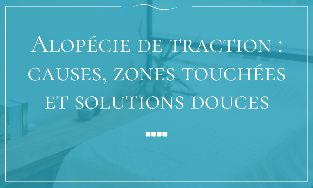 Alopécie de traction causes, zones touchées et solutions douces