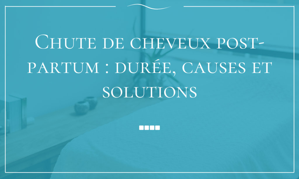 Chute de cheveux post-partum durée, causes et solutions