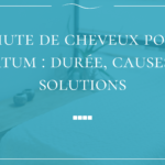 Chute de cheveux post-partum : durée, causes et solutions