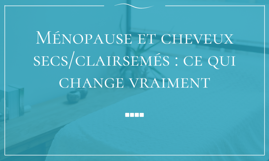 Ménopause et cheveux secs/clairsemés ce qui change vraiment
