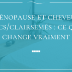 Ménopause et cheveux secs ou clairsemés : ce qui change vraiment